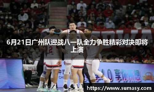 6月21日广州队迎战八一队全力争胜精彩对决即将上演