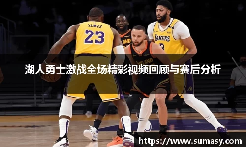 湖人勇士激战全场精彩视频回顾与赛后分析