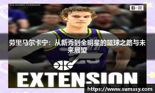 劳里马尔卡宁：从新秀到全明星的篮球之路与未来展望