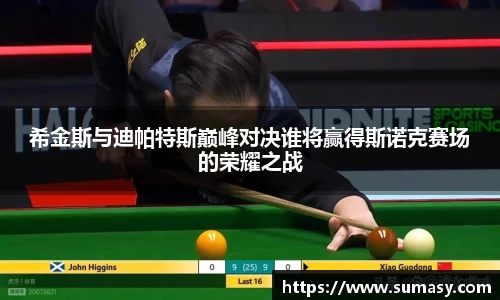 希金斯与迪帕特斯巅峰对决谁将赢得斯诺克赛场的荣耀之战