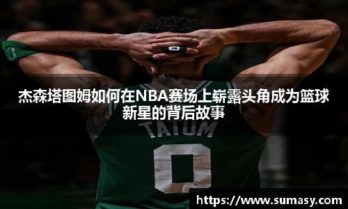 杰森塔图姆如何在NBA赛场上崭露头角成为篮球新星的背后故事
