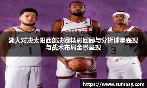 湖人对决太阳西部决赛精彩回顾与分析球星表现与战术布局全景呈现