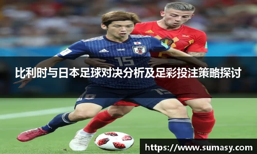 比利时与日本足球对决分析及足彩投注策略探讨