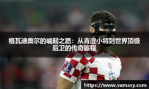 格瓦迪奥尔的崛起之路：从青涩小将到世界顶级后卫的传奇旅程
