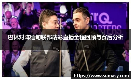 巴林对阵缅甸联邦精彩直播全程回顾与赛后分析