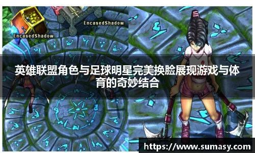 英雄联盟角色与足球明星完美换脸展现游戏与体育的奇妙结合