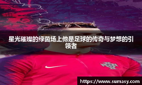 星光璀璨的绿茵场上他是足球的传奇与梦想的引领者