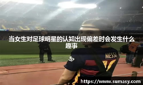 当女生对足球明星的认知出现偏差时会发生什么趣事