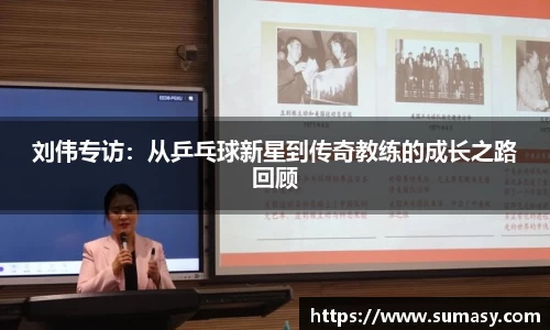 刘伟专访：从乒乓球新星到传奇教练的成长之路回顾