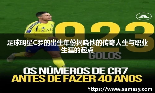 足球明星C罗的出生年份揭晓他的传奇人生与职业生涯的起点