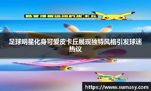 足球明星化身可爱皮卡丘展现独特风格引发球迷热议