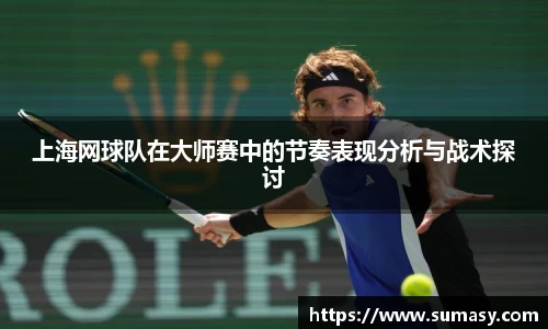 上海网球队在大师赛中的节奏表现分析与战术探讨