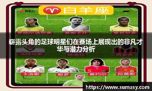 崭露头角的足球明星们在赛场上展现出的非凡才华与潜力分析
